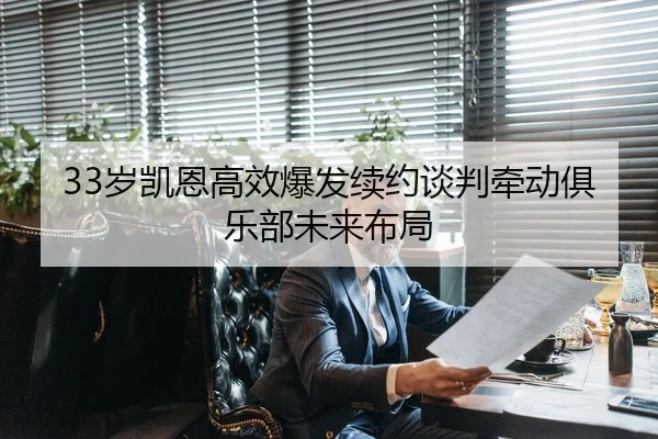 33岁凯恩高效爆发续约谈判牵动俱乐部未来布局（Kaiyun）